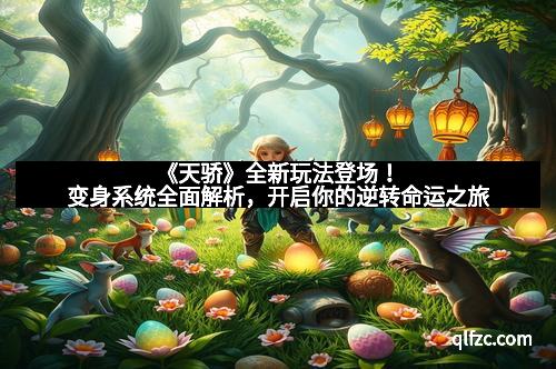 《天骄》全新玩法登场！变身系统全面解析，开启你的逆转命运之旅