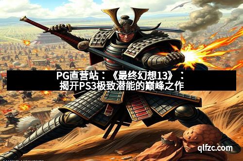 PG直营站：《最终幻想13》：揭开PS3极致潜能的巅峰之作