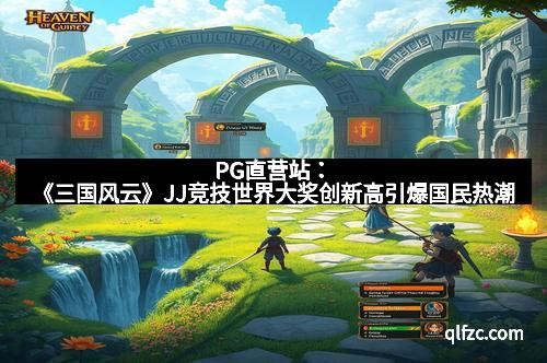 PG直营站：《三国风云》JJ竞技世界大奖创新高引爆国民热潮